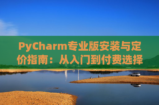 PyCharm专业版安装与定价指南：从入门到付费选择