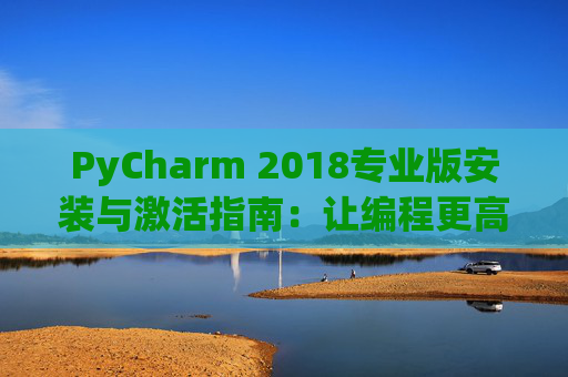 PyCharm 2018专业版安装与激活指南：让编程更高效